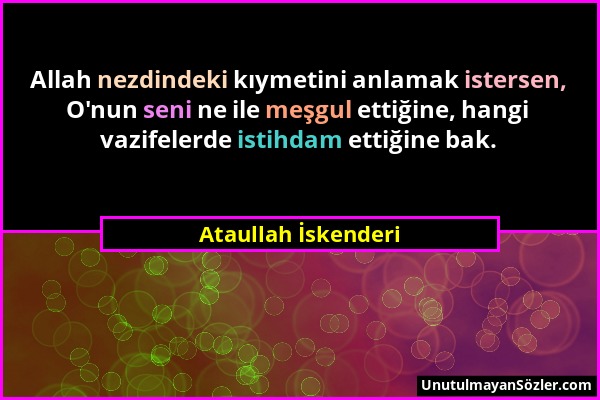 Ataullah İskenderi - Allah nezdindeki kıymetini anlamak istersen, O'nun seni ne ile meşgul ettiğine, hangi vazifelerde istihdam ettiğine bak....