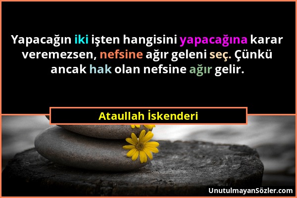 Ataullah İskenderi - Yapacağın iki işten hangisini yapacağına karar veremezsen, nefsine ağır geleni seç. Çünkü ancak hak olan nefsine ağır gelir....