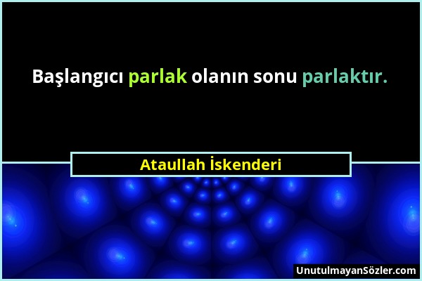 Ataullah İskenderi - Başlangıcı parlak olanın sonu parlaktır....