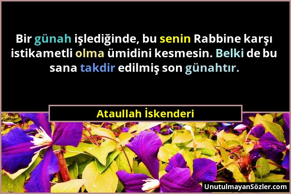 Ataullah İskenderi - Bir günah işlediğinde, bu senin Rabbine karşı istikametli olma ümidini kesmesin. Belki de bu sana takdir edilmiş son günahtır....