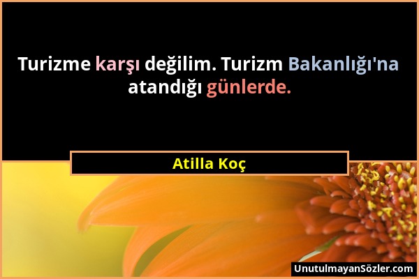 Atilla Koç - Turizme karşı değilim. Turizm Bakanlığı'na atandığı günlerde....