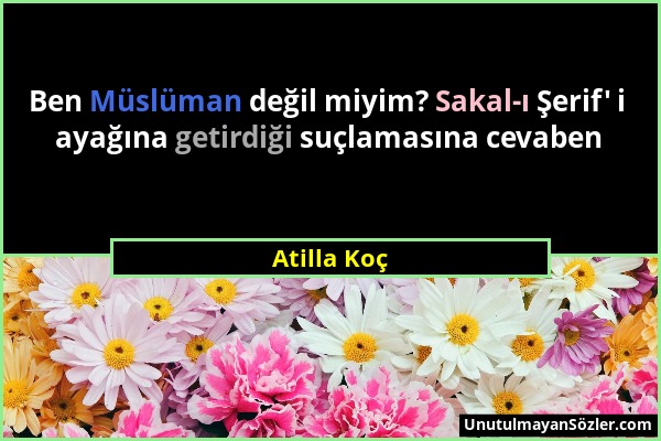 Atilla Koç - Ben Müslüman değil miyim? Sakal-ı Şerif' i ayağına getirdiği suçlamasına cevaben...