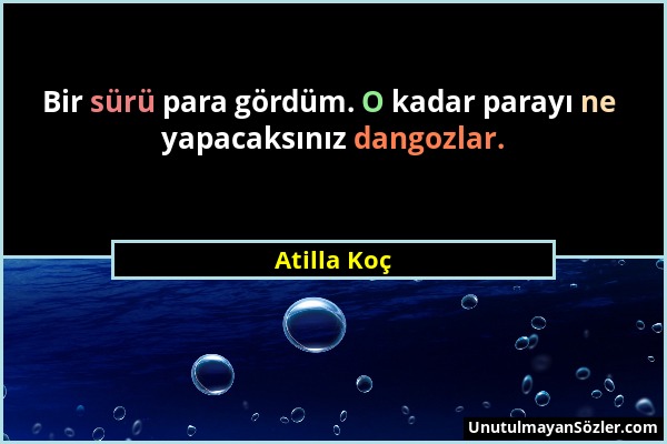 Atilla Koç - Bir sürü para gördüm. O kadar parayı ne yapacaksınız dangozlar....