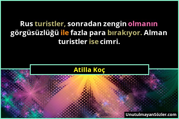 Atilla Koç - Rus turistler, sonradan zengin olmanın görgüsüzlüğü ile fazla para bırakıyor. Alman turistler ise cimri....