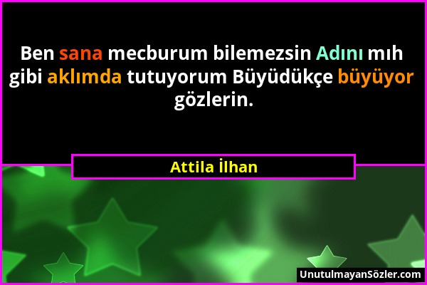 Attila İlhan - Ben sana mecburum bilemezsin Adını mıh gibi aklımda tutuyorum Büyüdükçe büyüyor gözlerin....