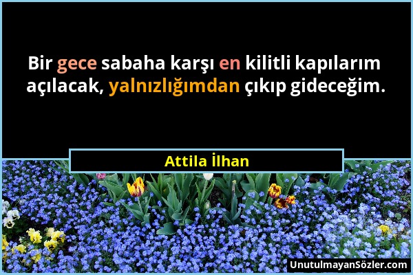 Attila İlhan - Bir gece sabaha karşı en kilitli kapılarım açılacak, yalnızlığımdan çıkıp gideceğim....