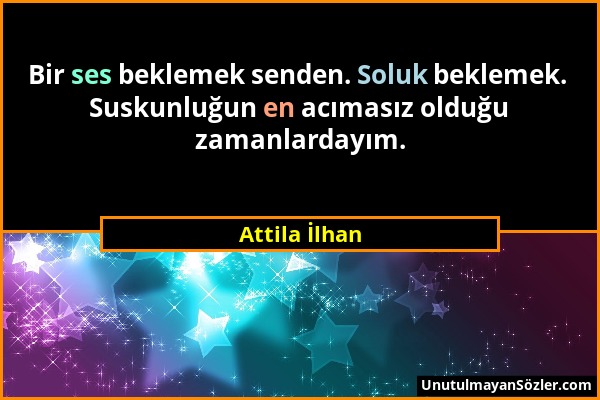 Attila İlhan - Bir ses beklemek senden. Soluk beklemek. Suskunluğun en acımasız olduğu zamanlardayım....