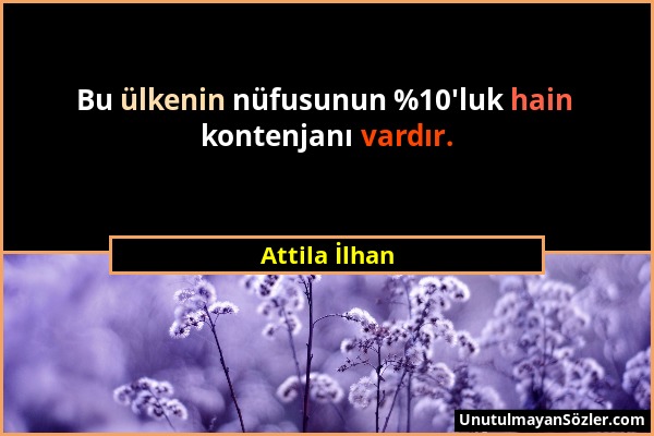 Attila İlhan - Bu ülkenin nüfusunun %10'luk hain kontenjanı vardır....