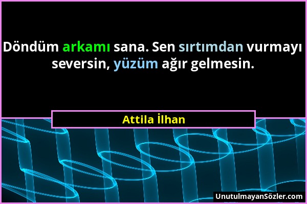 Attila İlhan - Döndüm arkamı sana. Sen sırtımdan vurmayı seversin, yüzüm ağır gelmesin....