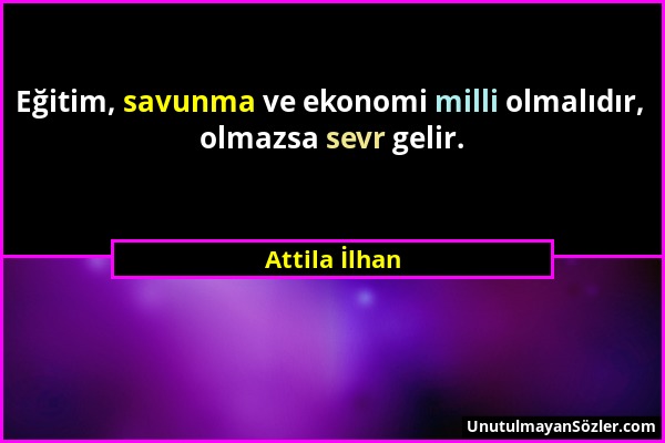 Attila İlhan - Eğitim, savunma ve ekonomi milli olmalıdır, olmazsa sevr gelir....