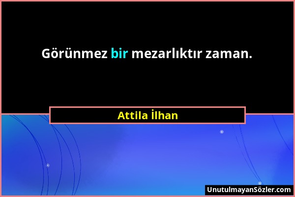 Attila İlhan - Görünmez bir mezarlıktır zaman....