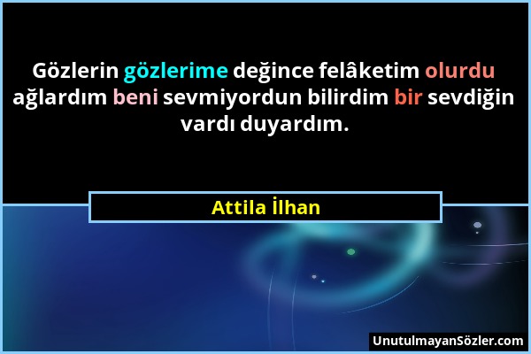 Attila İlhan - Gözlerin gözlerime değince felâketim olurdu ağlardım beni sevmiyordun bilirdim bir sevdiğin vardı duyardım....