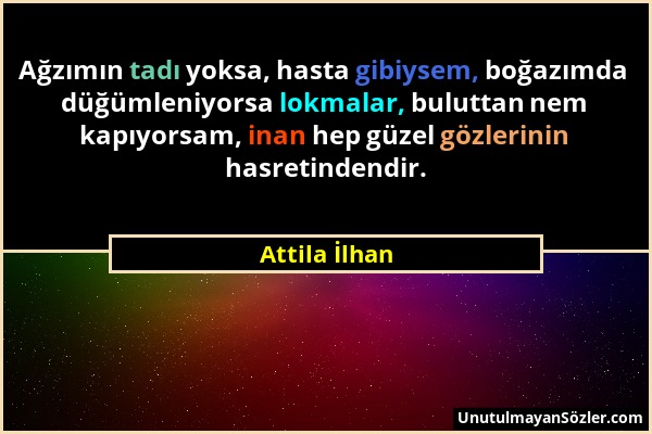 Attila İlhan - Ağzımın tadı yoksa, hasta gibiysem, boğazımda düğümleniyorsa lokmalar, buluttan nem kapıyorsam, inan hep güzel gözlerinin hasretindendi...