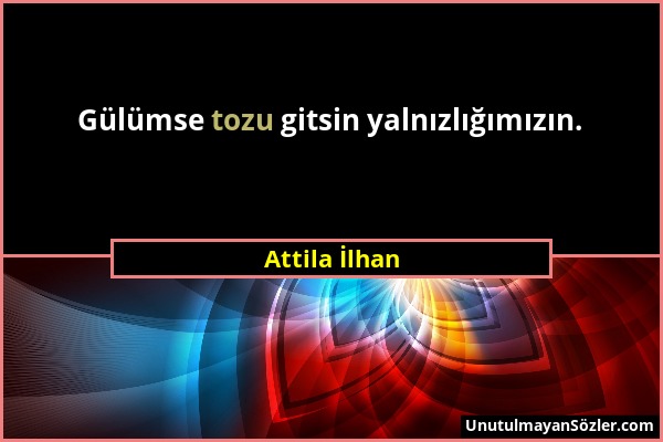 Attila İlhan - Gülümse tozu gitsin yalnızlığımızın....