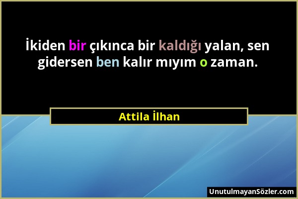 Attila İlhan - İkiden bir çıkınca bir kaldığı yalan, sen gidersen ben kalır mıyım o zaman....