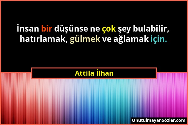 Attila İlhan - İnsan bir düşünse ne çok şey bulabilir, hatırlamak, gülmek ve ağlamak için....