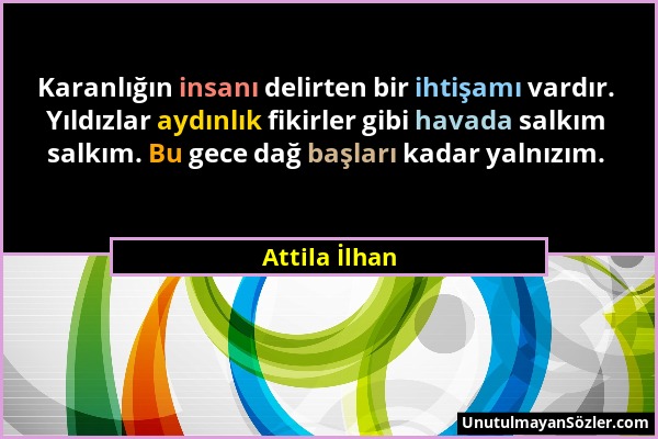 Attila İlhan - Karanlığın insanı delirten bir ihtişamı vardır. Yıldızlar aydınlık fikirler gibi havada salkım salkım. Bu gece dağ başları kadar yalnız...