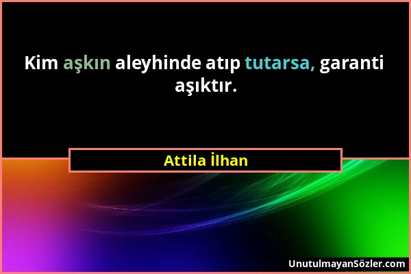 Attila İlhan - Kim aşkın aleyhinde atıp tutarsa, garanti aşıktır....