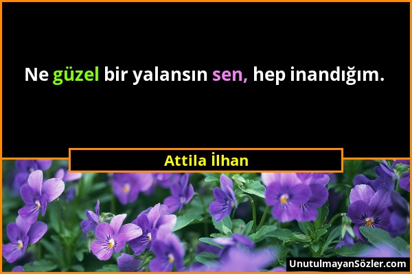 Attila İlhan - Ne güzel bir yalansın sen, hep inandığım....