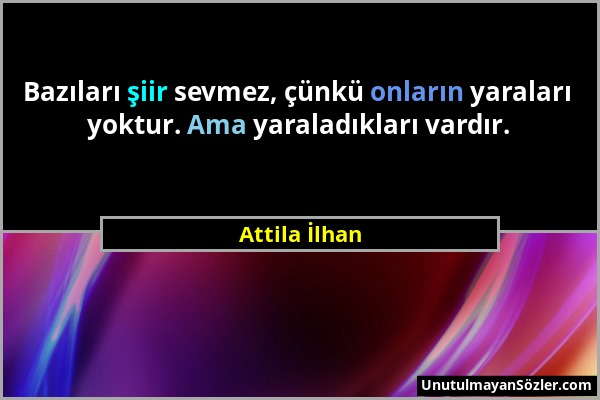 Attila İlhan - Bazıları şiir sevmez, çünkü onların yaraları yoktur. Ama yaraladıkları vardır....