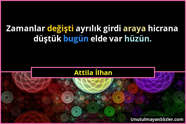 Attila İlhan - Zamanlar değişti ayrılık girdi araya hicrana düştük bugün elde var hüzün....