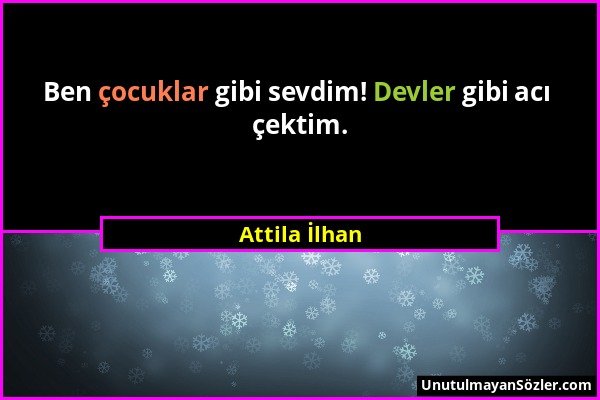 Attila İlhan - Ben çocuklar gibi sevdim! Devler gibi acı çektim....