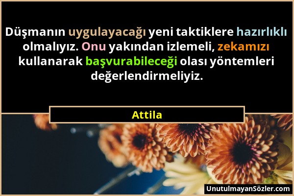 Attila - Düşmanın uygulayacağı yeni taktiklere hazırlıklı olmalıyız. Onu yakından izlemeli, zekamızı kullanarak başvurabileceği olası yöntemleri değer...