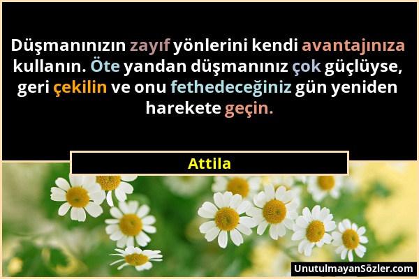 Attila - Düşmanınızın zayıf yönlerini kendi avantajınıza kullanın. Öte yandan düşmanınız çok güçlüyse, geri çekilin ve onu fethedeceğiniz gün yeniden...