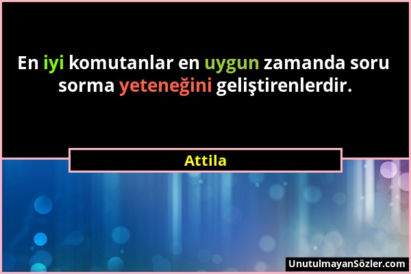 Attila - En iyi komutanlar en uygun zamanda soru sorma yeteneğini geliştirenlerdir....