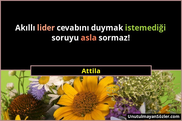 Attila - Akıllı lider cevabını duymak istemediği soruyu asla sormaz!...