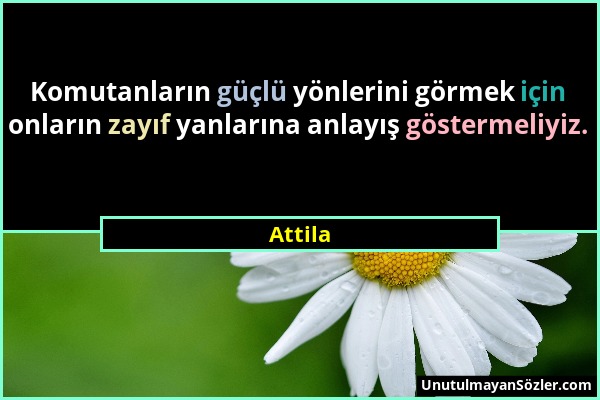 Attila - Komutanların güçlü yönlerini görmek için onların zayıf yanlarına anlayış göstermeliyiz....