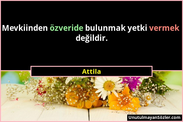 Attila - Mevkiinden özveride bulunmak yetki vermek değildir....