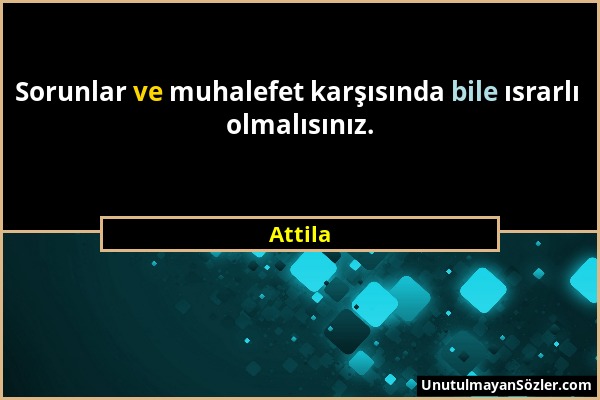 Attila - Sorunlar ve muhalefet karşısında bile ısrarlı olmalısınız....