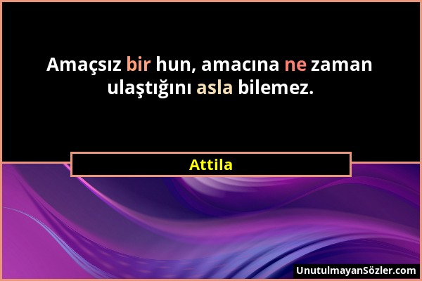 Attila - Amaçsız bir hun, amacına ne zaman ulaştığını asla bilemez....