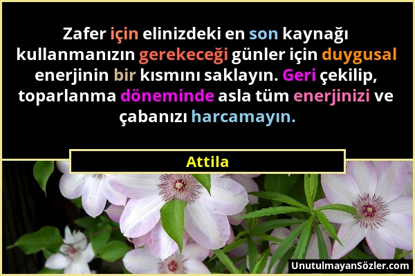 Attila - Zafer için elinizdeki en son kaynağı kullanmanızın gerekeceği günler için duygusal enerjinin bir kısmını saklayın. Geri çekilip, toparlanma d...