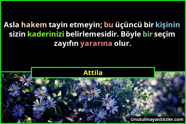 Attila - Asla hakem tayin etmeyin; bu üçüncü bir kişinin sizin kaderinizi belirlemesidir. Böyle bir seçim zayıfın yararına olur....