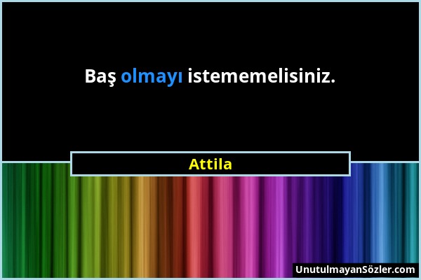 Attila - Baş olmayı istememelisiniz....