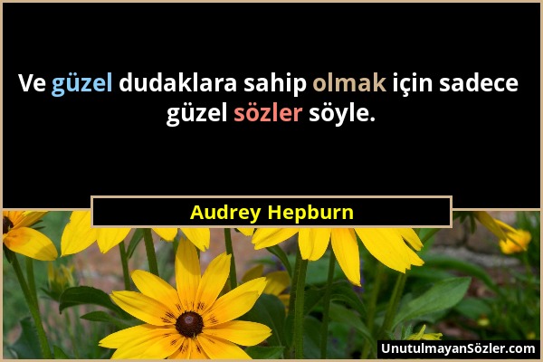 Audrey Hepburn - Ve güzel dudaklara sahip olmak için sadece güzel sözler söyle....