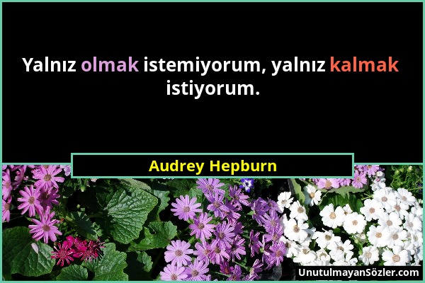 Audrey Hepburn - Yalnız olmak istemiyorum, yalnız kalmak istiyorum....