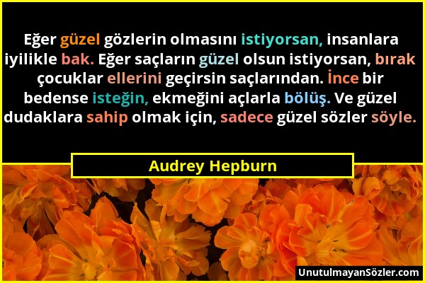 Audrey Hepburn - Eğer güzel gözlerin olmasını istiyorsan, insanlara iyilikle bak. Eğer saçların güzel olsun istiyorsan, bırak çocuklar ellerini geçirs...