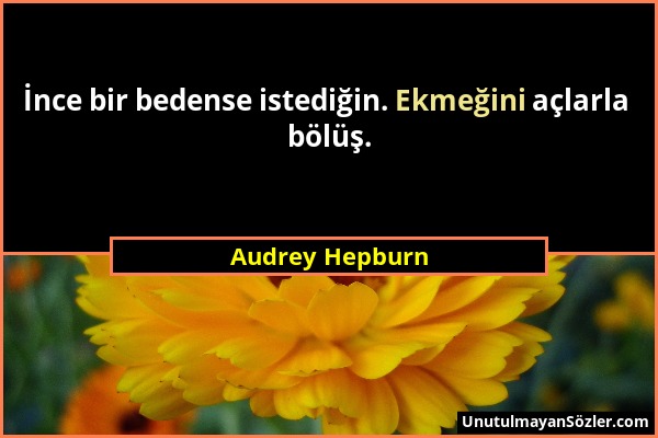 Audrey Hepburn - İnce bir bedense istediğin. Ekmeğini açlarla bölüş....