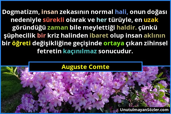 Auguste Comte - Dogmatizm, insan zekasının normal hali, onun doğası nedeniyle sürekli olarak ve her türüyle, en uzak göründüğü zaman bile meylettiği h...