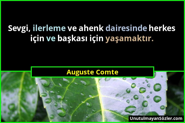 Auguste Comte - Sevgi, ilerleme ve ahenk dairesinde herkes için ve başkası için yaşamaktır....
