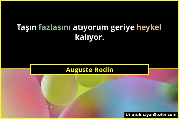 Auguste Rodin - Taşın fazlasını atıyorum geriye heykel kalıyor....