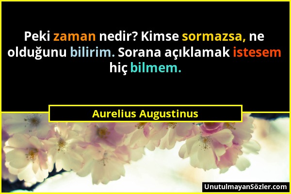 Aurelius Augustinus - Peki zaman nedir? Kimse sormazsa, ne olduğunu bilirim. Sorana açıklamak istesem hiç bilmem....