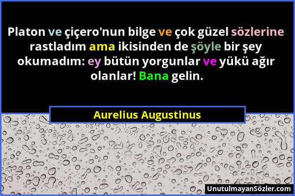 Aurelius Augustinus - Platon ve çiçero'nun bilge ve çok güzel sözlerine rastladım ama ikisinden de şöyle bir şey okumadım: ey bütün yorgunlar ve yükü...