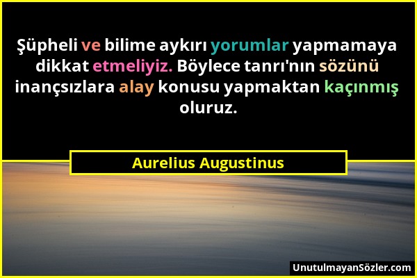 Aurelius Augustinus - Şüpheli ve bilime aykırı yorumlar yapmamaya dikkat etmeliyiz. Böylece tanrı'nın sözünü inançsızlara alay konusu yapmaktan kaçınm...