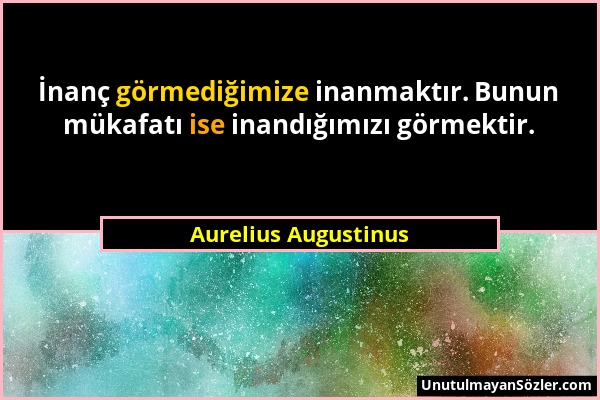 Aurelius Augustinus - İnanç görmediğimize inanmaktır. Bunun mükafatı ise inandığımızı görmektir....