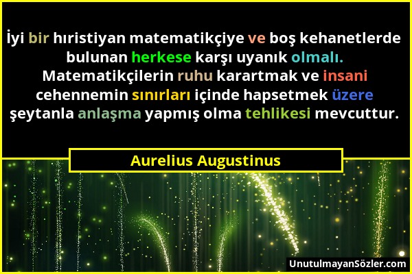 Aurelius Augustinus - İyi bir hıristiyan matematikçiye ve boş kehanetlerde bulunan herkese karşı uyanık olmalı. Matematikçilerin ruhu karartmak ve ins...