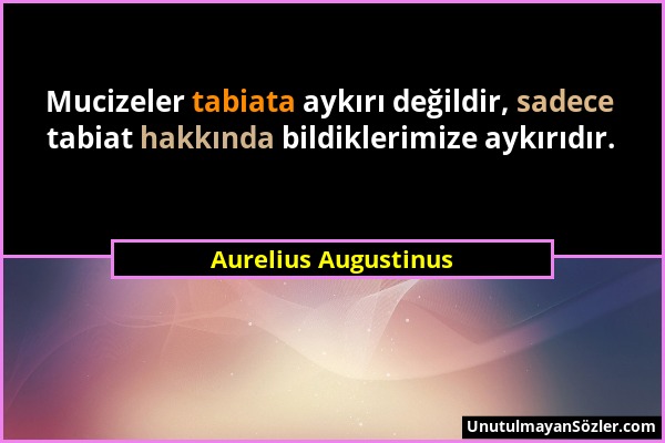 Aurelius Augustinus - Mucizeler tabiata aykırı değildir, sadece tabiat hakkında bildiklerimize aykırıdır....